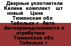 Дверные уплотнители Калина ,комплект (4шт ,новый) › Цена ­ 1 200 - Тюменская обл., Тобольск г. Авто » Автопринадлежности и атрибутика   . Тюменская обл.,Тобольск г.